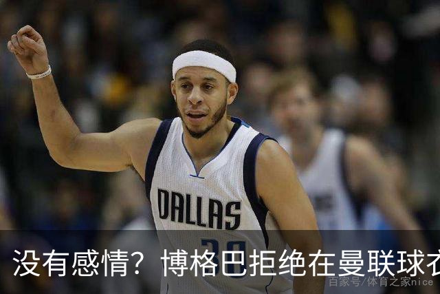 没有感情？博格巴拒绝在曼联球衣上签名
